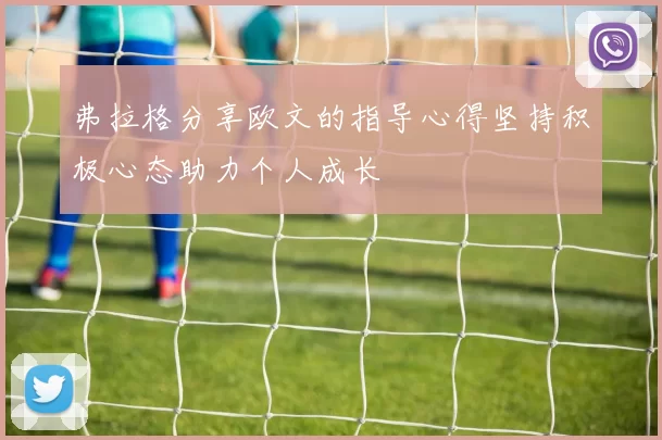 弗拉格分享欧文的指导心得坚持积极心态助力个人成长