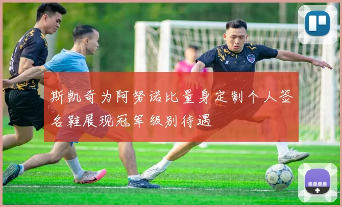 斯凯奇为阿努诺比量身定制个人签名鞋展现冠军级别待遇