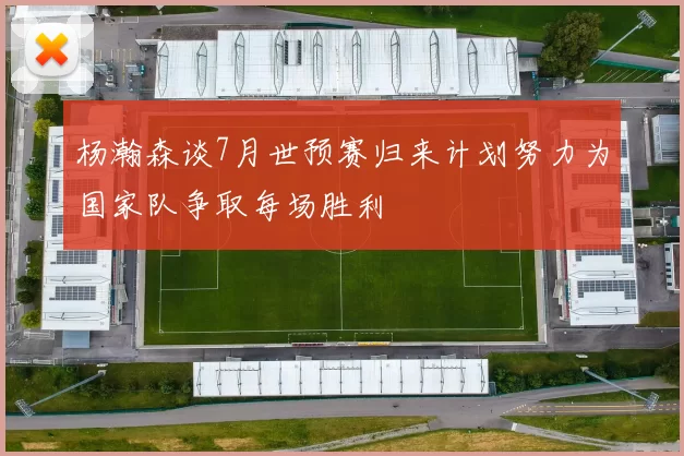 杨瀚森谈7月世预赛归来计划努力为国家队争取每场胜利