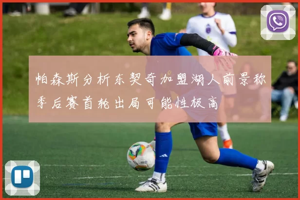 帕森斯分析东契奇加盟湖人前景称季后赛首轮出局可能性极高