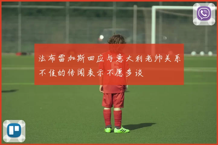 法布雷加斯回应与意大利老帅关系不佳的传闻表示不愿多谈